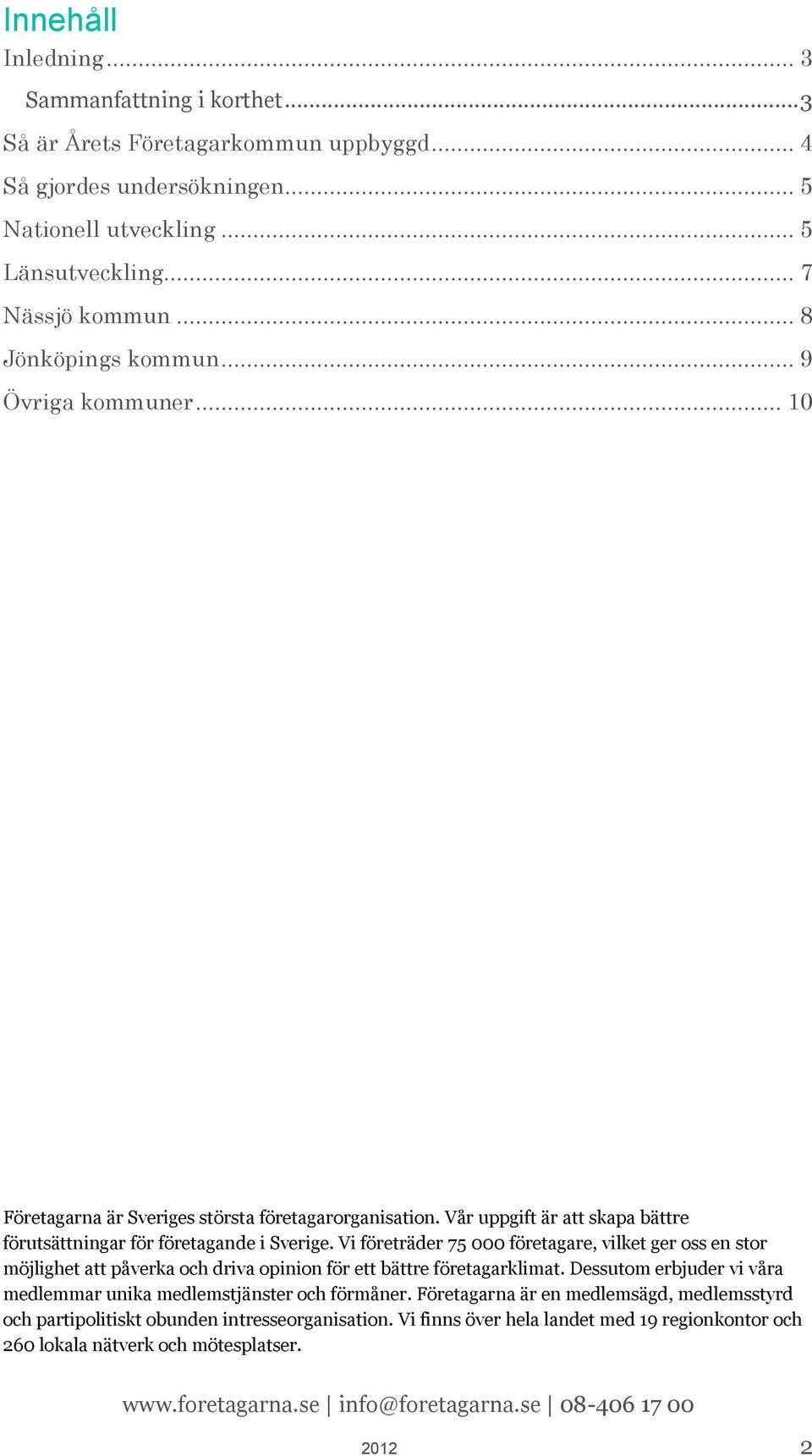 Vi företräder 75 000 företagare, vilket ger oss en stor möjlighet att påverka och driva opinion för ett bättre företagarklimat. Dessutom erbjuder vi våra medlemmar unika medlemstjänster och förmåner.