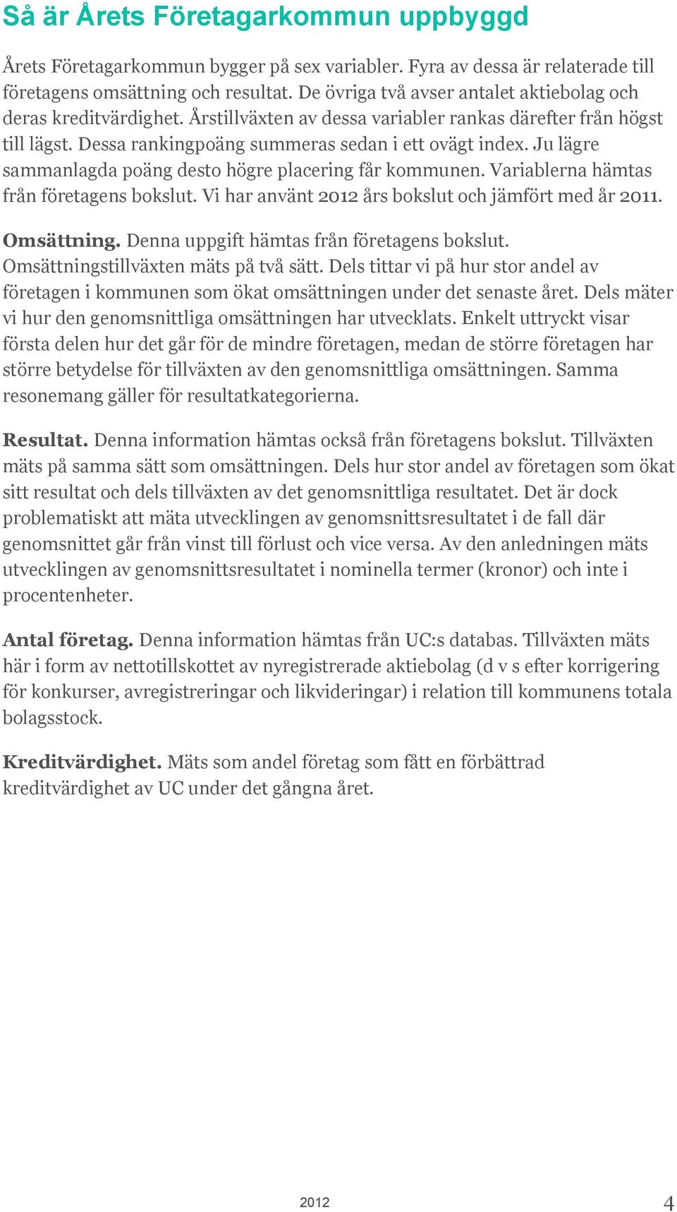 Ju lägre sammanlagda poäng desto högre placering får kommunen. Variablerna hämtas från företagens bokslut. Vi har använt 2012 års bokslut och jämfört med år 2011. Omsättning.