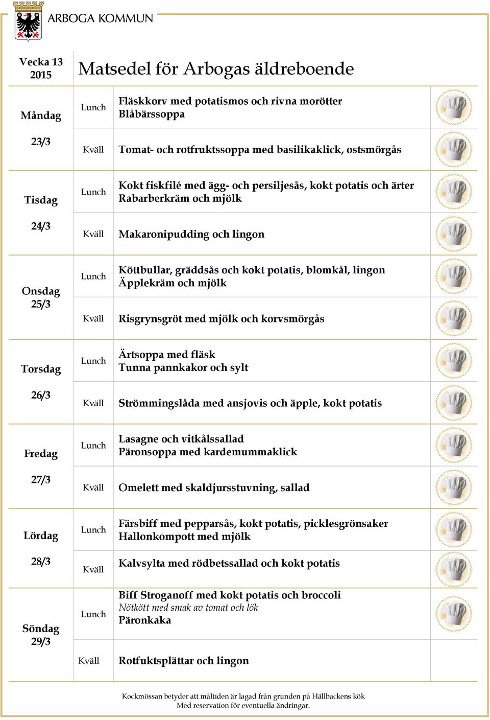 Strömmingslåda med ansjovis och äpple, kokt potatis 27/3 Lasagne och vitkålssallad Päronsoppa med kardemummaklick Omelett med skaldjursstuvning, sallad 28/3 29/3 Färsbiff med pepparsås, kokt