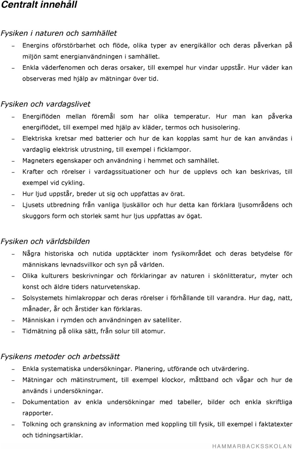 Fysiken och vardagslivet Energiflöden mellan föremål som har olika temperatur. Hur man kan påverka energiflödet, till exempel med hjälp av kläder, termos och husisolering.