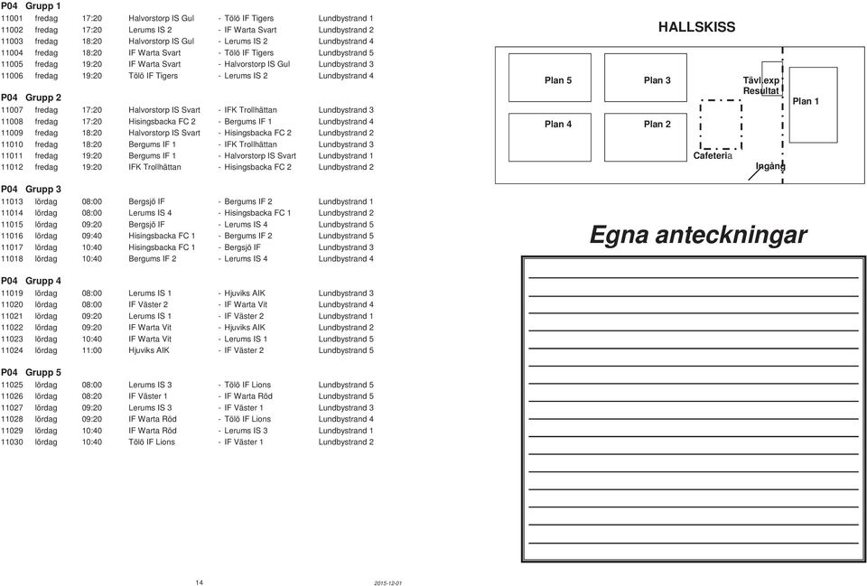 Lundbystrand 4 P04 Grupp 2 11007 fredag 17:20 Halvorstorp IS Svart - IFK Trollhättan Lundbystrand 3 11008 fredag 17:20 Hisingsbacka FC 2 - Bergums IF 1 Lundbystrand 4 11009 fredag 18:20 Halvorstorp
