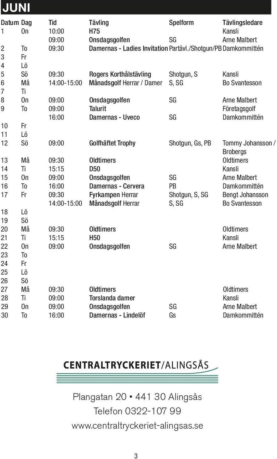 To 09:00 Talurit Företagsgolf 16:00 Damernas - Uveco SG Damkommittén 10 Fr 11 Lö 12 Sö 09:00 Golfhäftet Trophy Shotgun, Gs, PB Tommy Johansson / Brobergs 13 Må 09:30 Oldtimers Oldtimers 14 Ti 15:15