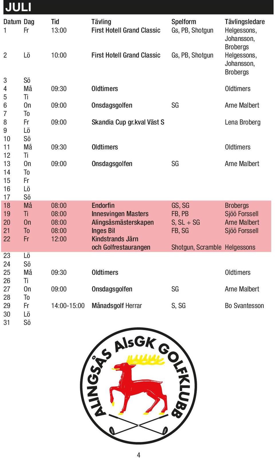 kval Väst S Lena Broberg 9 Lö 10 Sö 11 Må 09:30 Oldtimers Oldtimers 12 Ti 13 On 09:00 Onsdagsgolfen SG Arne Malbert 14 To 15 Fr 16 Lö 17 Sö 18 Må 08:00 Endorfin GS, SG Brobergs 19 Ti 08:00