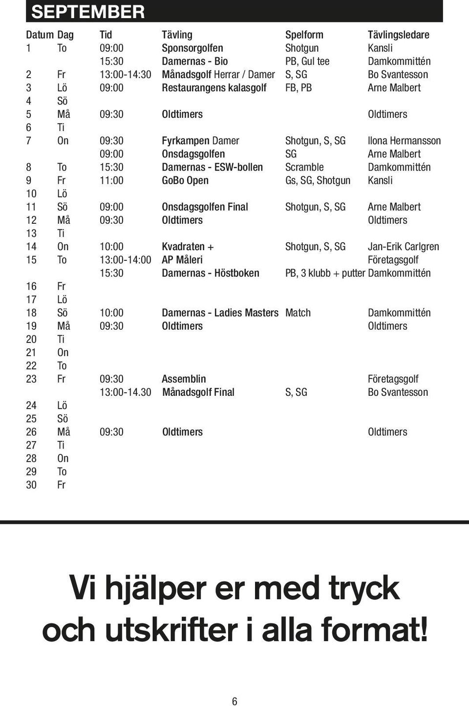 Malbert 8 To 15:30 Damernas - ESW-bollen Scramble Damkommittén 9 Fr 11:00 GoBo Open Gs, SG, Shotgun Kansli 10 Lö 11 Sö 09:00 Onsdagsgolfen Final Shotgun, S, SG Arne Malbert 12 Må 09:30 Oldtimers