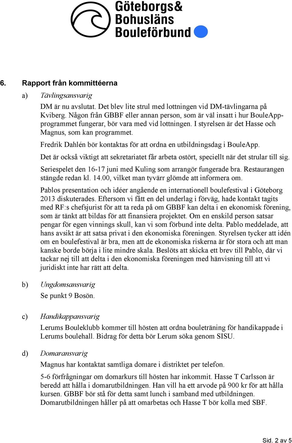 Fredrik Dahlén bör kontaktas för att ordna en utbildningsdag i BouleApp. Det är också viktigt att sekretariatet får arbeta ostört, speciellt när det strular till sig.