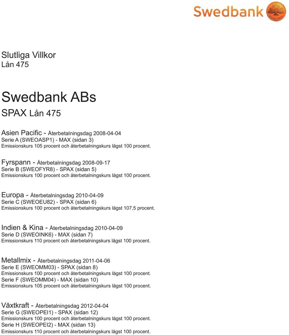 Europa - Återbetalningsdag 2010-04-09 Serie C (SWEOEU82) - SPAX (sidan 6) Emissionskurs 100 procent och återbetalningskurs lägst 107,5 procent.