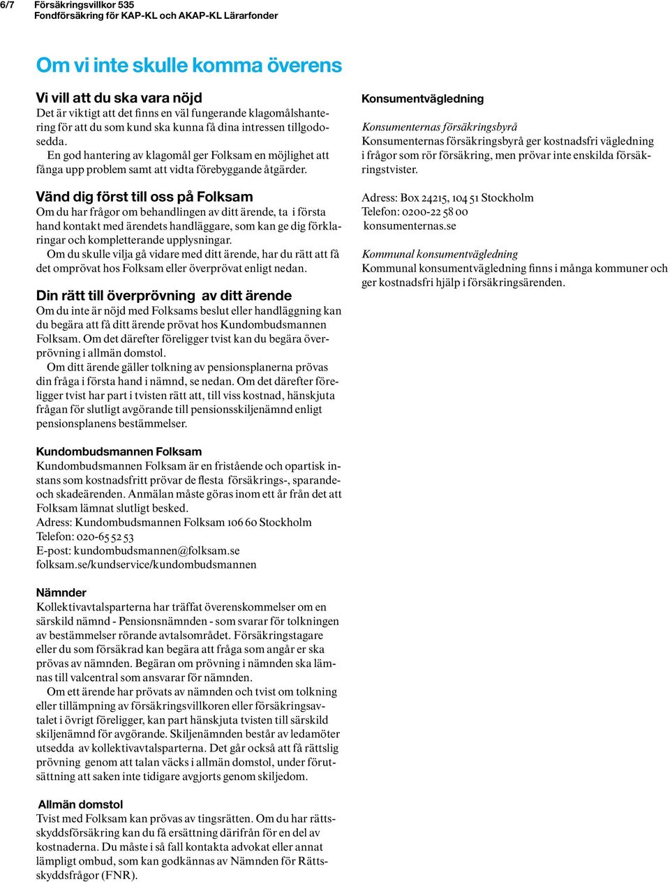 Vänd dig först till oss på Folksam Om du har frågor om behandlingen av ditt ärende, ta i första hand kontakt med ärendets handläggare, som kan ge dig förklaringar och kompletterande upplysningar.