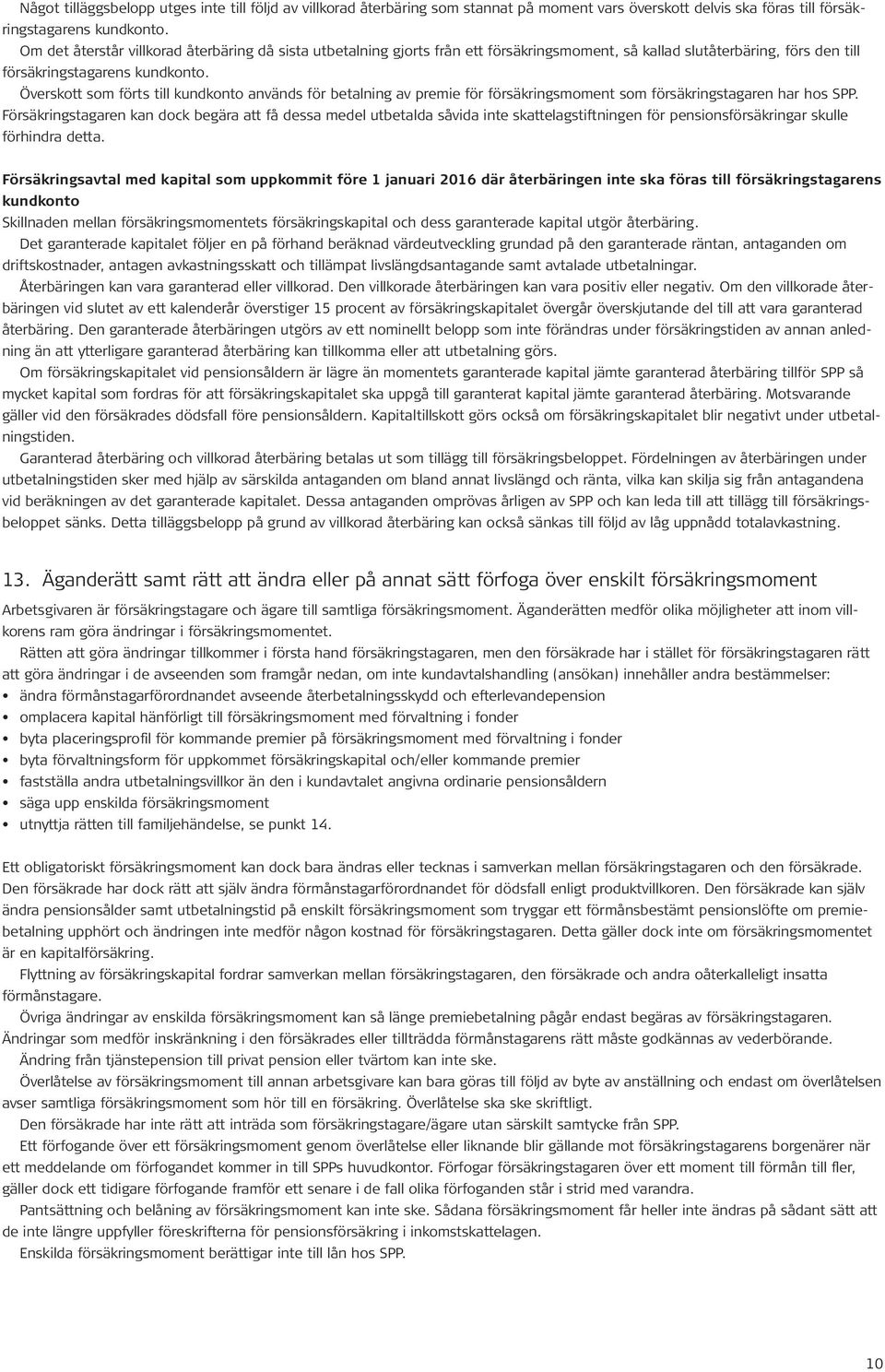 Överskott som förts till kundkonto används för betalning av premie för försäkringsmoment som försäkringstagaren har hos SPP.