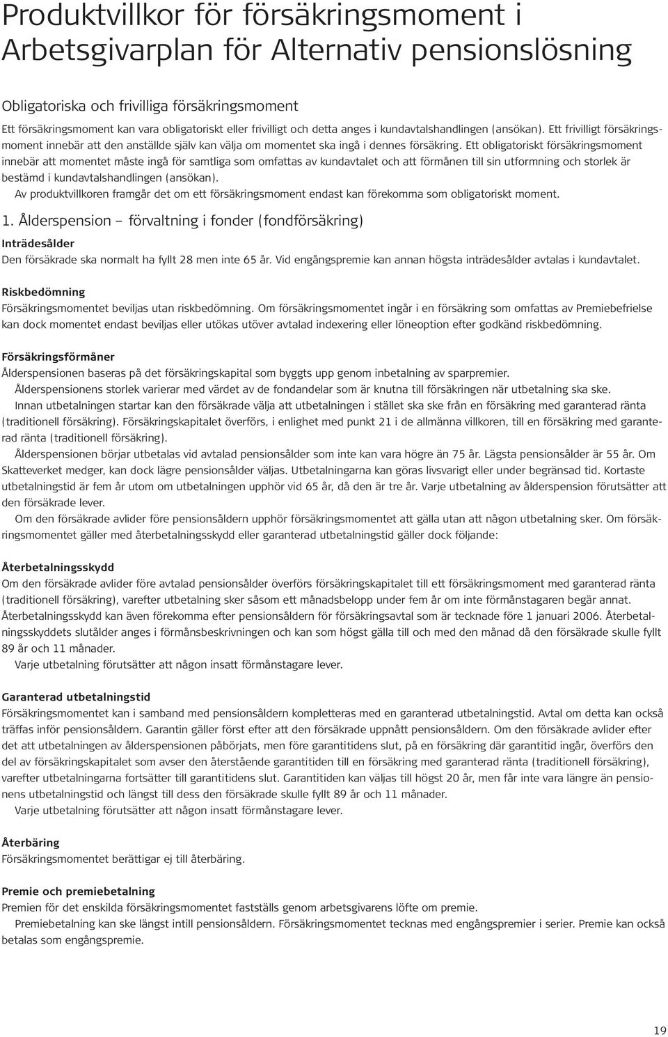 Ett obligatoriskt försäkringsmoment innebär att momentet måste ingå för samtliga som omfattas av kundavtalet och att förmånen till sin utformning och storlek är bestämd i kundavtalshandlingen