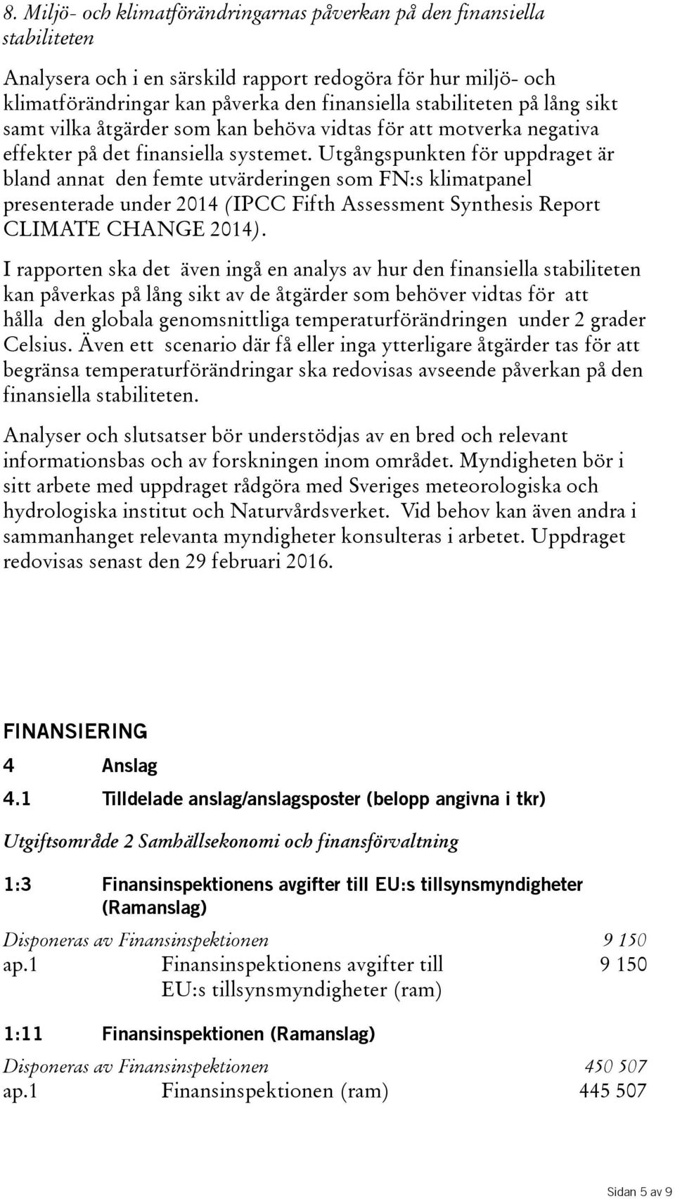 Utgångspunkten för uppdraget är bland annat den femte utvärderingen som FN:s klimatpanel presenterade under 2014 (IPCC Fifth Assessment Synthesis Report CLIMATE CHANGE 2014).