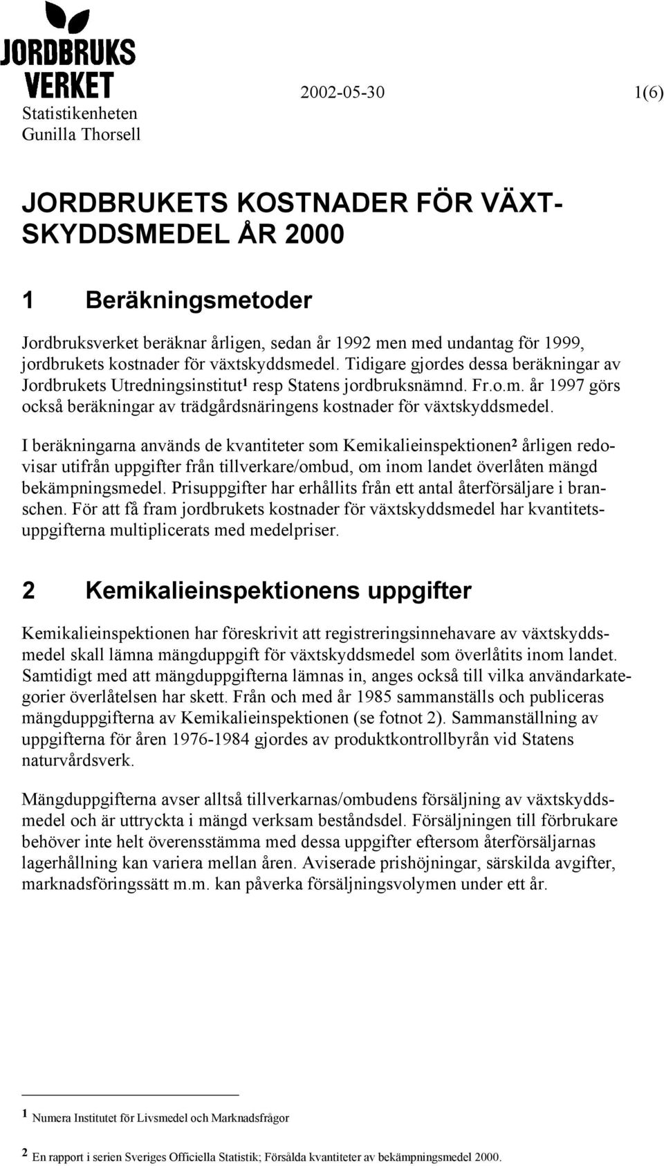 I beräkningarna används de kvantiteter som Kemikalieinspektionen 2 årligen redovisar utifrån uppgifter från tillverkare/ombud, om inom landet överlåten mängd bekämpningsmedel.