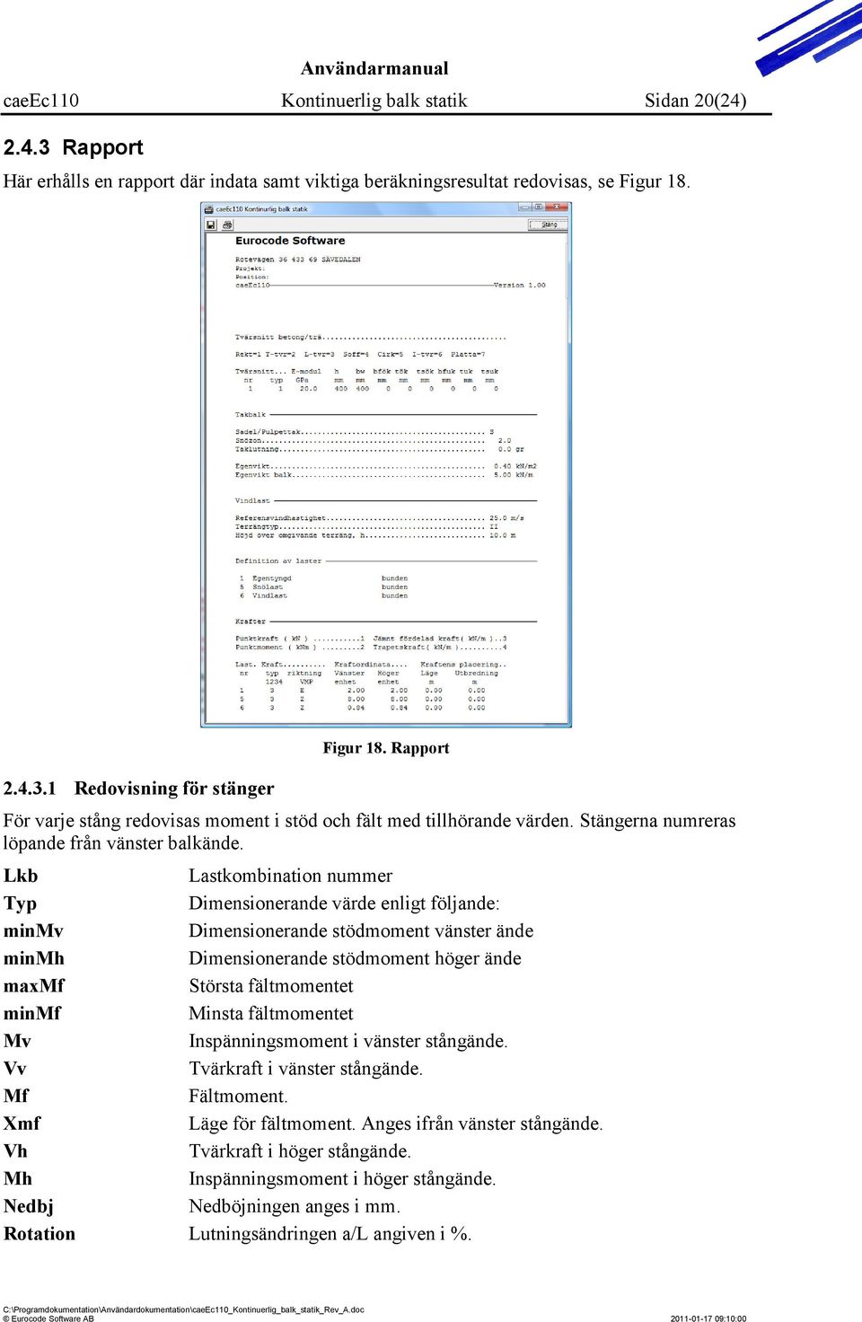 Lkb Lastkombination nummer Typ Dimensionerande värde enligt följande: minmv Dimensionerande stödmoment vänster ände minmh Dimensionerande stödmoment höger ände maxmf Största fältmomentet minmf Minsta