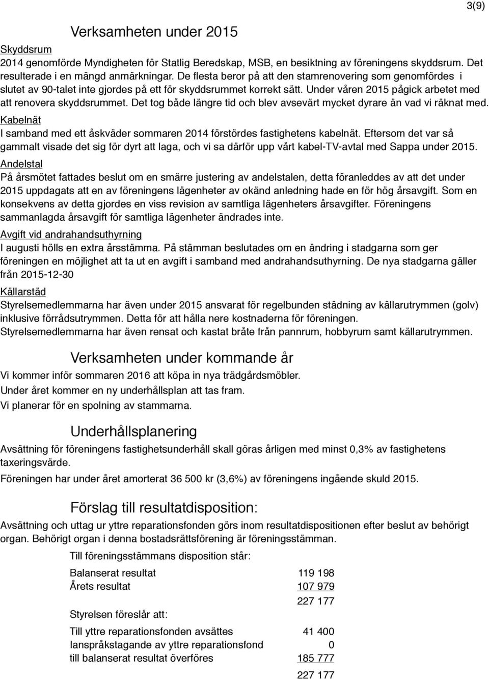 Det tog både längre tid och blev avsevärt mycket dyrare än vad vi räknat med. Kabelnät I samband med ett åskväder sommaren 2014 förstördes fastighetens kabelnät.