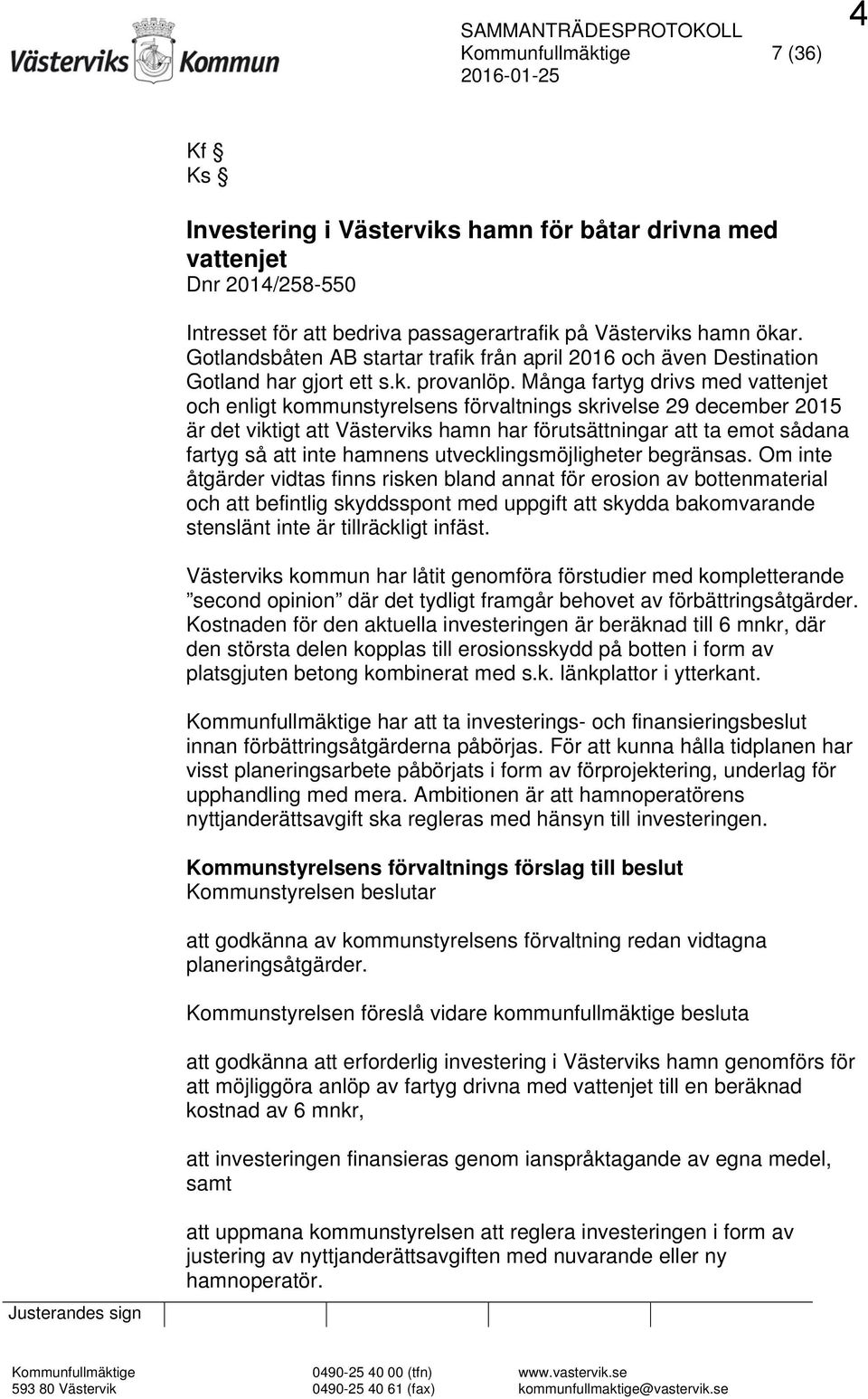 Många fartyg drivs med vattenjet och enligt kommunstyrelsens förvaltnings skrivelse 29 december 2015 är det viktigt att Västerviks hamn har förutsättningar att ta emot sådana fartyg så att inte