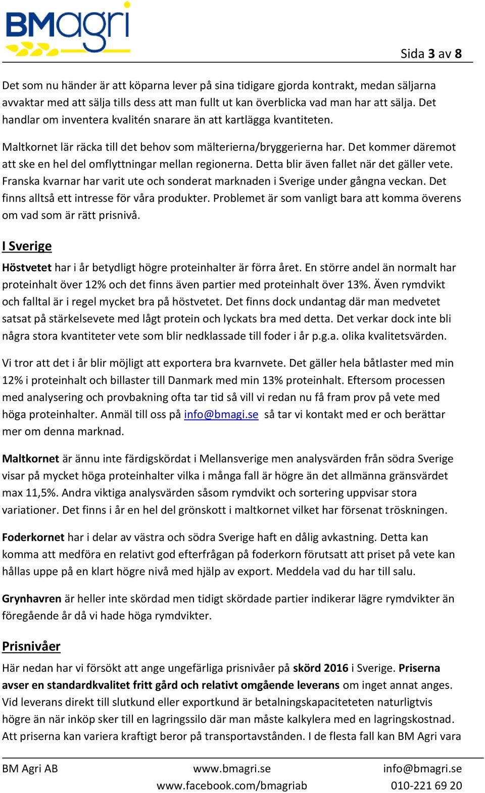 Det kommer däremot att ske en hel del omflyttningar mellan regionerna. Detta blir även fallet när det gäller vete. Franska kvarnar har varit ute och sonderat marknaden i Sverige under gångna veckan.