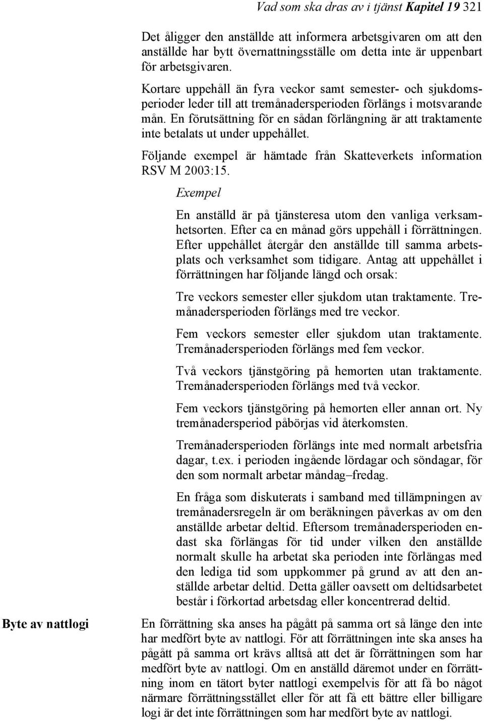 En förutsättning för en sådan förlängning är att traktamente inte betalats ut under uppehållet. Följande exempel är hämtade från Skatteverkets information RSV M 2003:15.