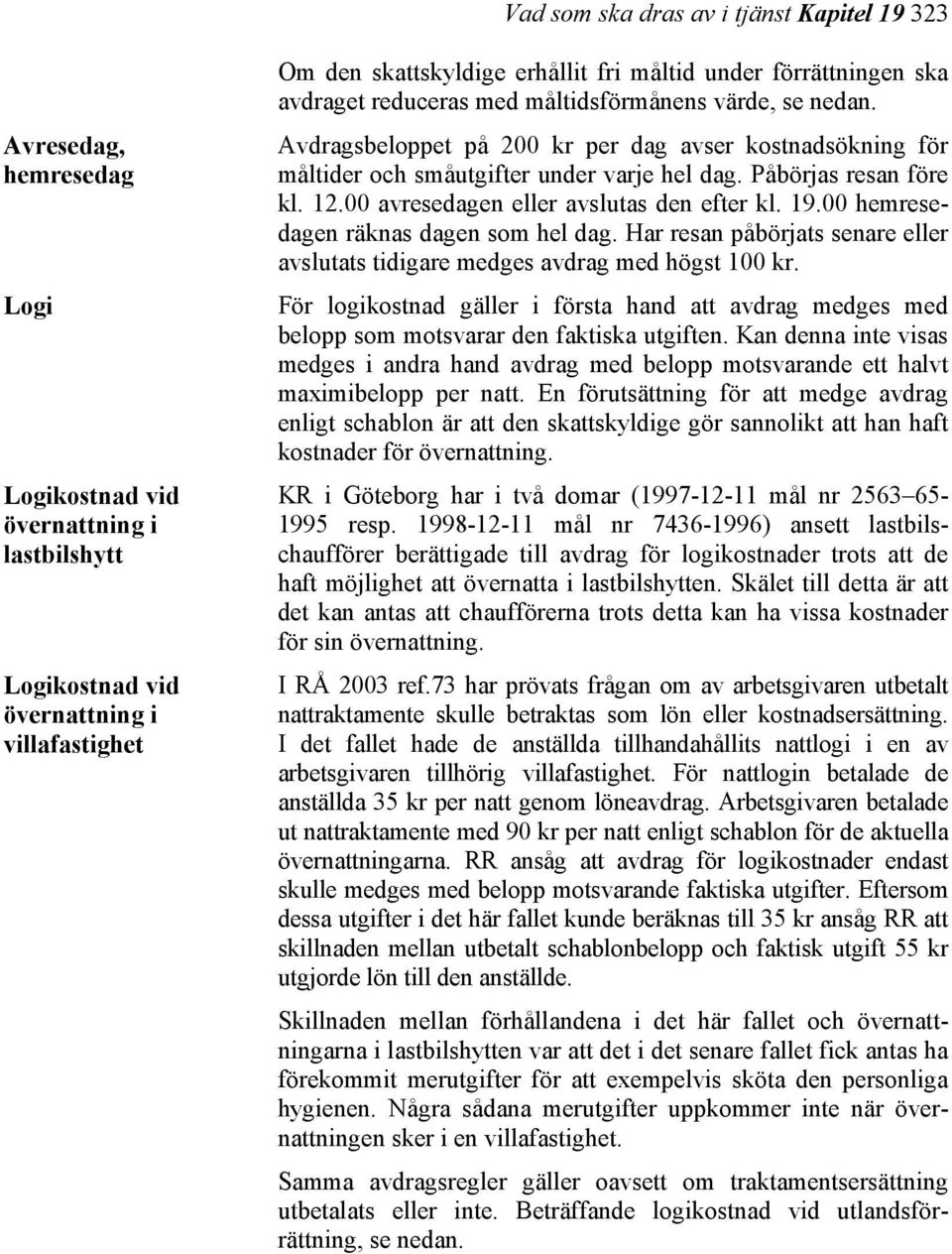 Påbörjas resan före kl. 12.00 avresedagen eller avslutas den efter kl. 19.00 hemresedagen räknas dagen som hel dag. Har resan påbörjats senare eller avslutats tidigare medges avdrag med högst 100 kr.