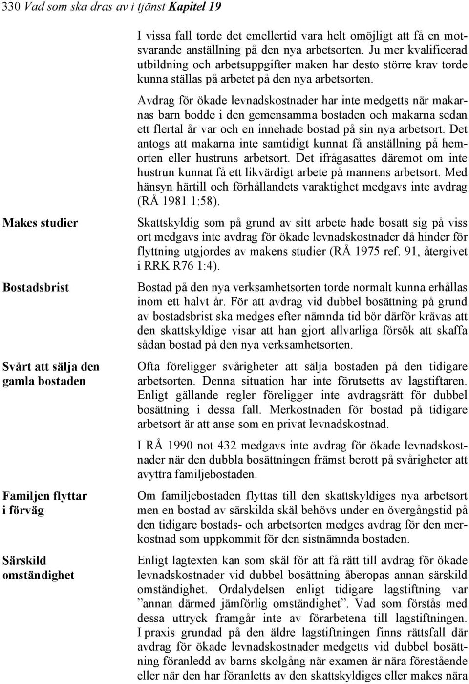 Avdrag för ökade levnadskostnader har inte medgetts när makarnas barn bodde i den gemensamma bostaden och makarna sedan ett flertal år var och en innehade bostad på sin nya arbetsort.