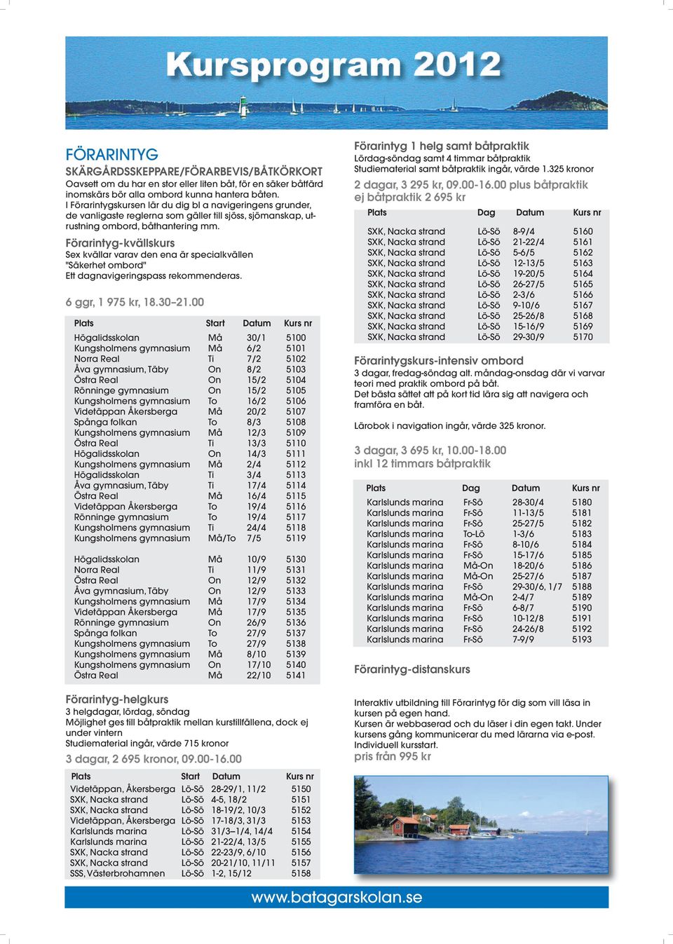 Förarintyg-kvällskurs Sex kvällar varav den ena är specialkvällen "Säkerhet ombord" Ett dagnavigeringspass rekommenderas. 6 ggr, 1 975 kr, 18.30 21.