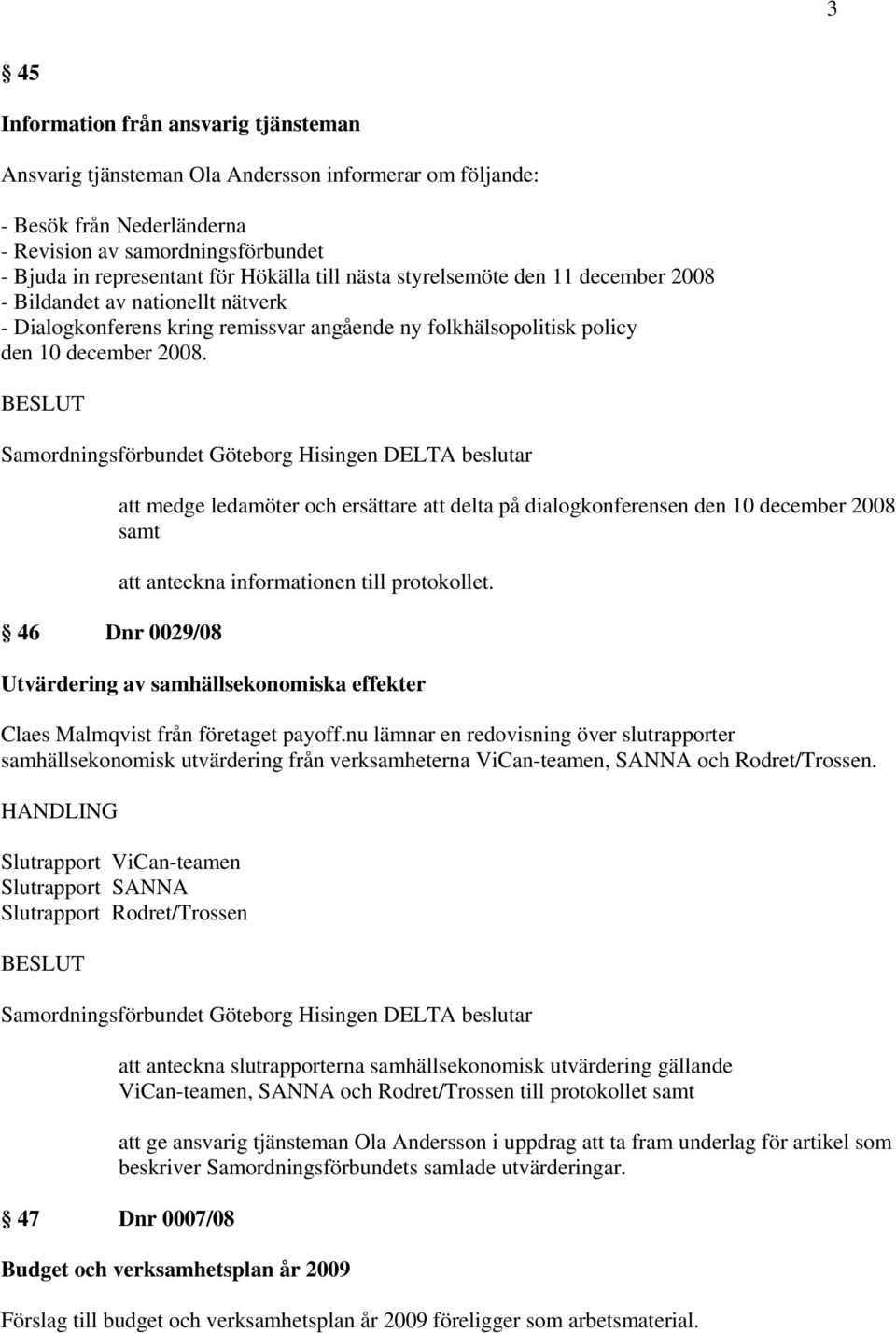 46 Dnr 0029/08 att medge ledamöter och ersättare att delta på dialogkonferensen den 10 december 2008 samt Utvärdering av samhällsekonomiska effekter Claes Malmqvist från företaget payoff.