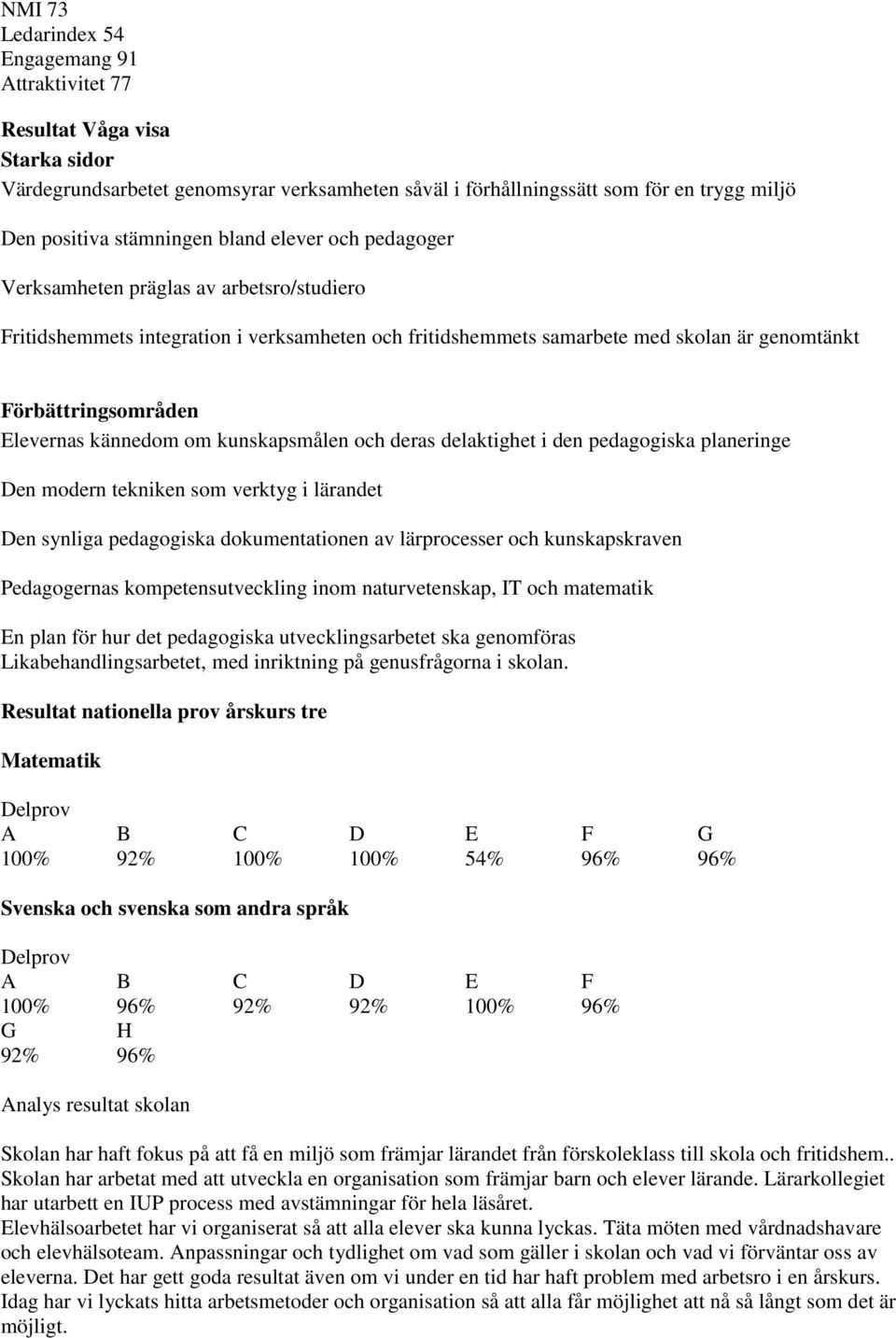 kännedom om kunskapsmålen och deras delaktighet i den pedagogiska planeringe Den modern tekniken som verktyg i lärandet Den synliga pedagogiska dokumentationen av lärprocesser och kunskapskraven