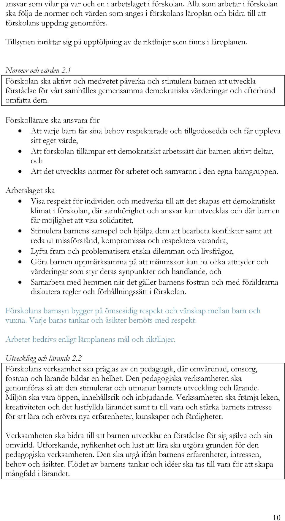 1 Förskolan ska aktivt och medvetet påverka och stimulera barnen att utveckla förståelse för vårt samhälles gemensamma demokratiska värderingar och efterhand omfatta dem.