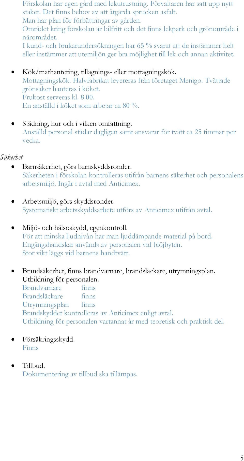 I kund- och brukarundersökningen har 65 % svarat att de instämmer helt eller instämmer att utemiljön ger bra möjlighet till lek och annan aktivitet.