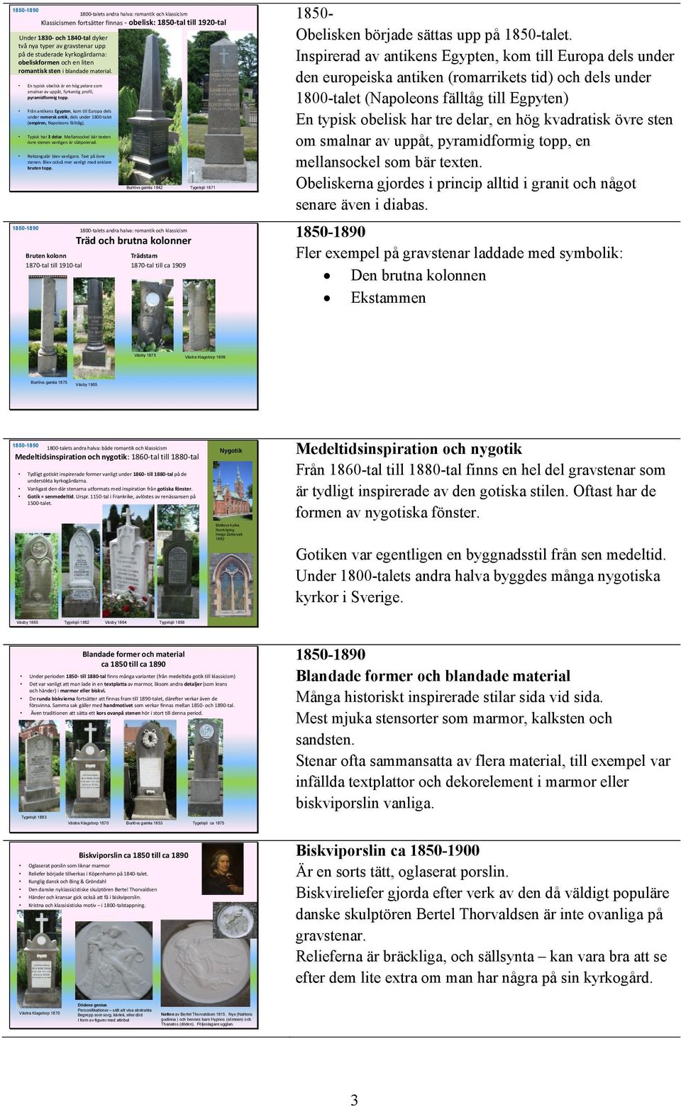 Från antikens Egypten, kom till Europa dels under romersk antik, dels under 1800-talet (empiren, Napoleons fälttåg). Typisk har 3 delar. Mellansockel bär texten övre stenen vanligen är slätpolerad.