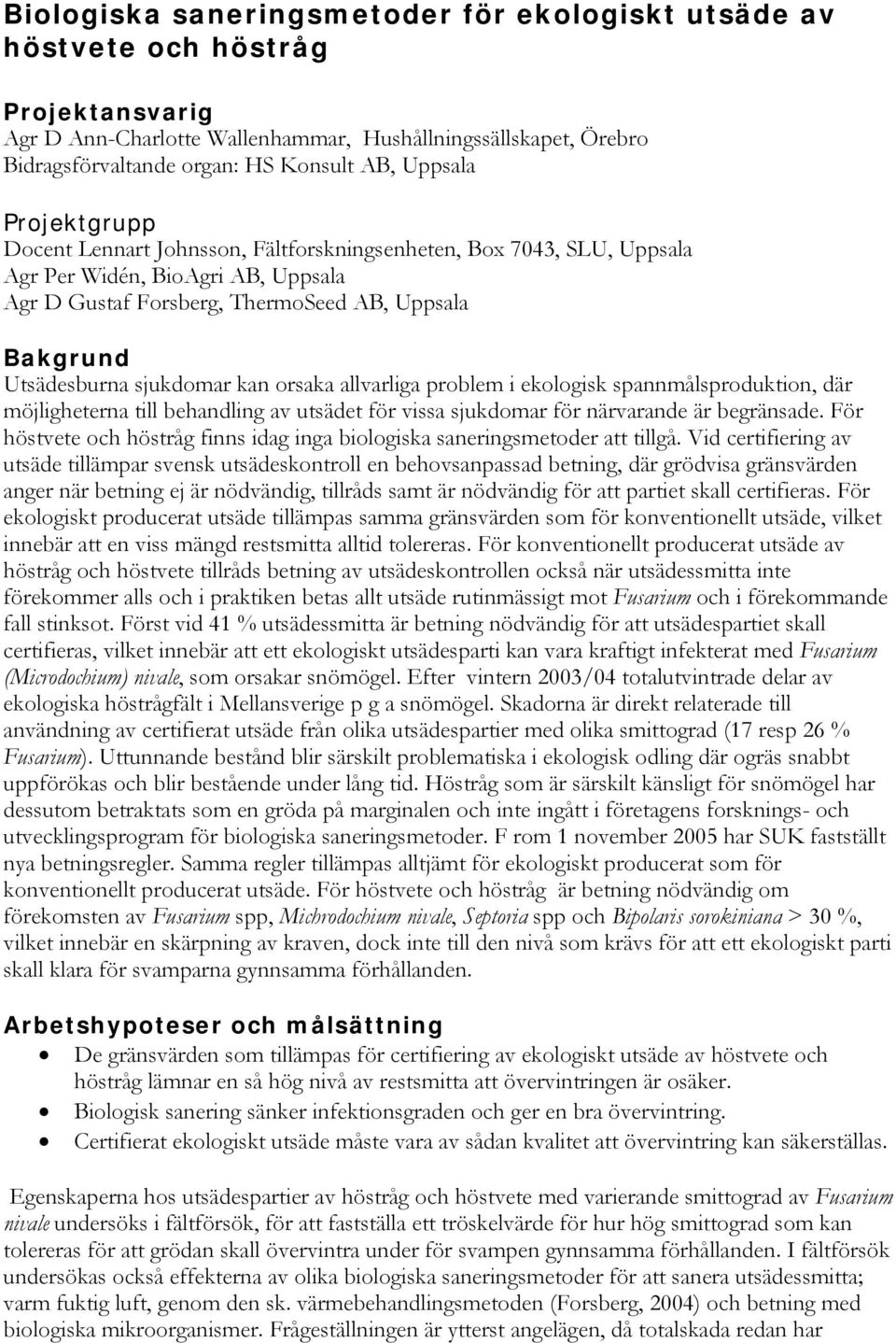 sjukdomar kan orsaka allvarliga problem i ekologisk spannmålsproduktion, där möjligheterna till behandling av utsädet för vissa sjukdomar för närvarande är begränsade.