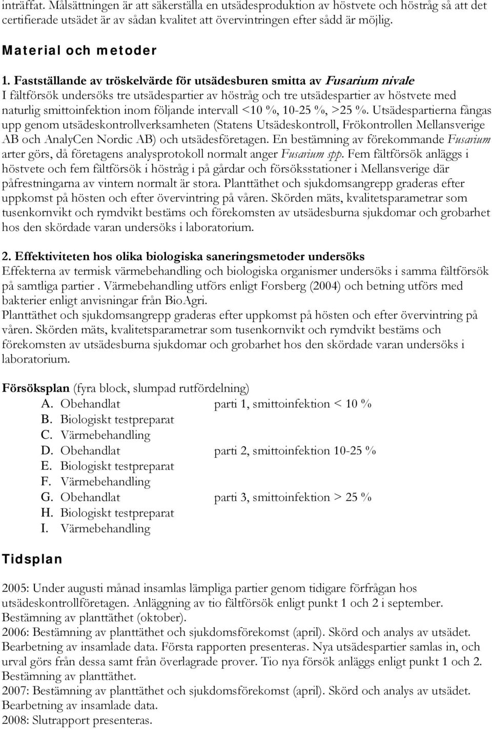 Fastställande av tröskelvärde för utsädesburen smitta av Fusarium nivale I fältförsök undersöks tre utsädespartier av höstråg och tre utsädespartier av höstvete med naturlig smittoinfektion inom