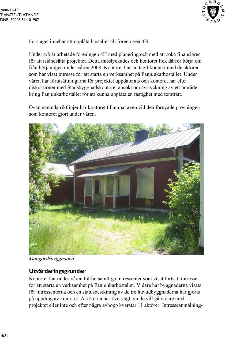 Kontoret har nu tagit kontakt med de aktörer som har visat intresse för att starta en verksamhet på Fanjunkarbostället.