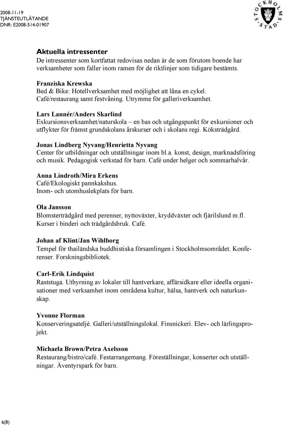 Lars Lannér/Anders Skarlind Exkursionsverksamhet/naturskola en bas och utgångspunkt för exkursioner och utflykter för främst grundskolans årskurser och i skolans regi. Köksträdgård.