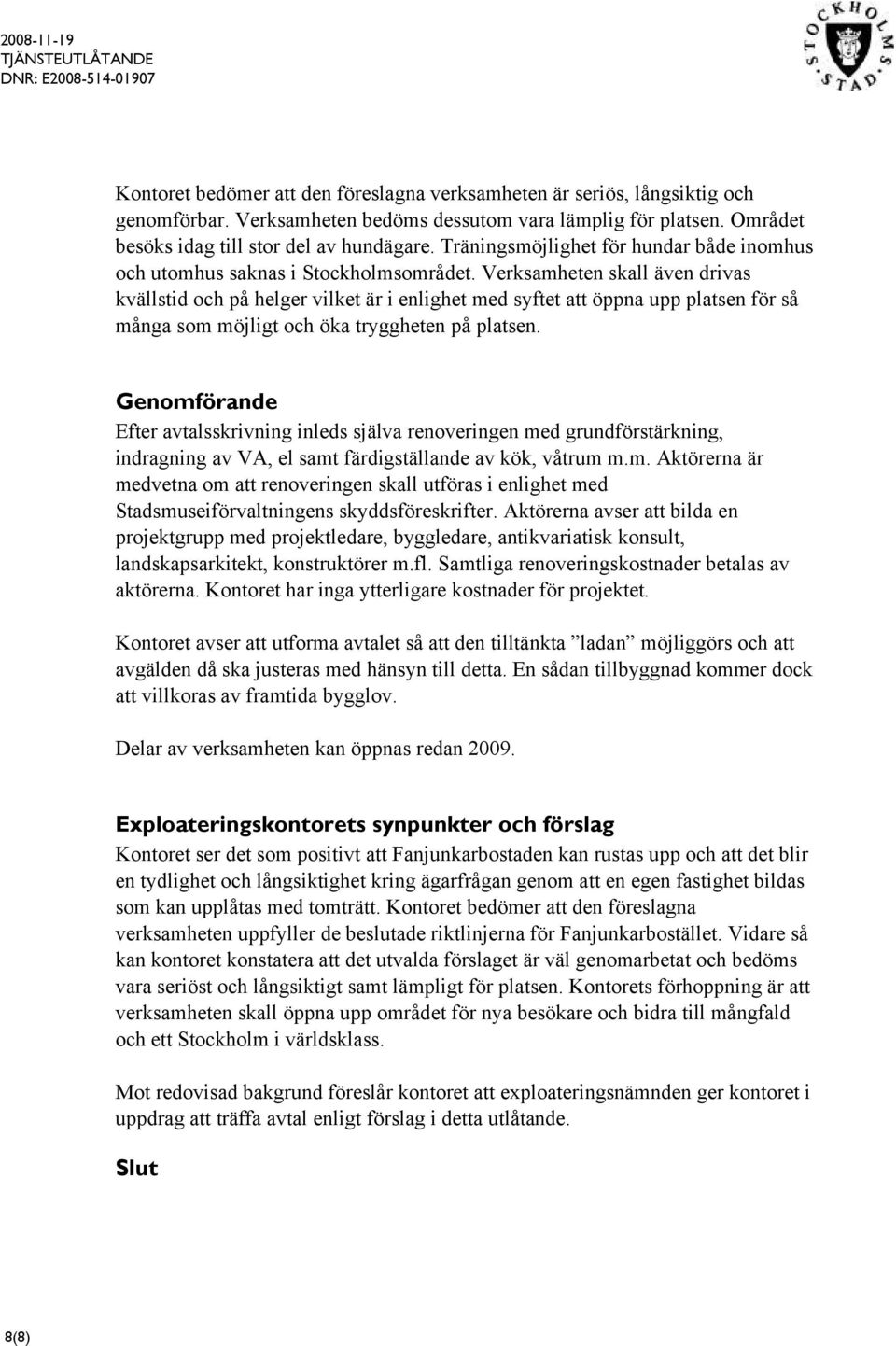 Verksamheten skall även drivas kvällstid och på helger vilket är i enlighet med syftet att öppna upp platsen för så många som möjligt och öka tryggheten på platsen.