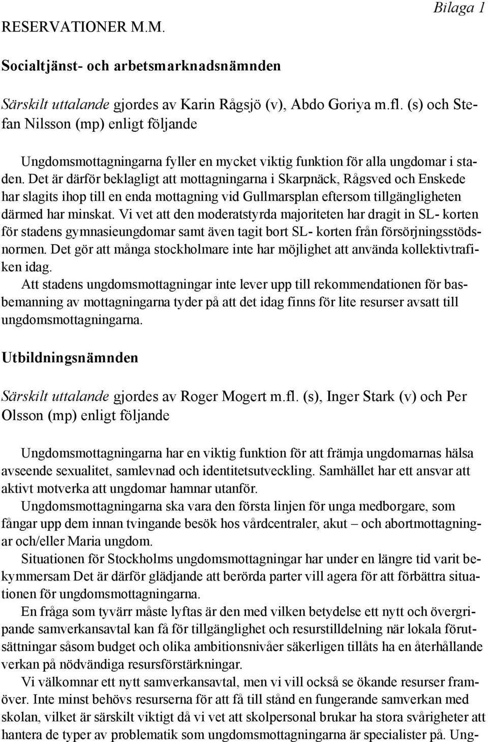 Det är därför beklagligt att mottagningarna i Skarpnäck, Rågsved och Enskede har slagits ihop till en enda mottagning vid Gullmarsplan eftersom tillgängligheten därmed har minskat.