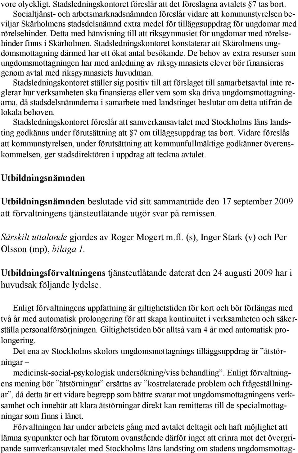 Detta med hänvisning till att riksgymnasiet för ungdomar med rörelsehinder finns i Skärholmen. Stadsledningskontoret konstaterar att Skärolmens ungdomsmottagning därmed har ett ökat antal besökande.