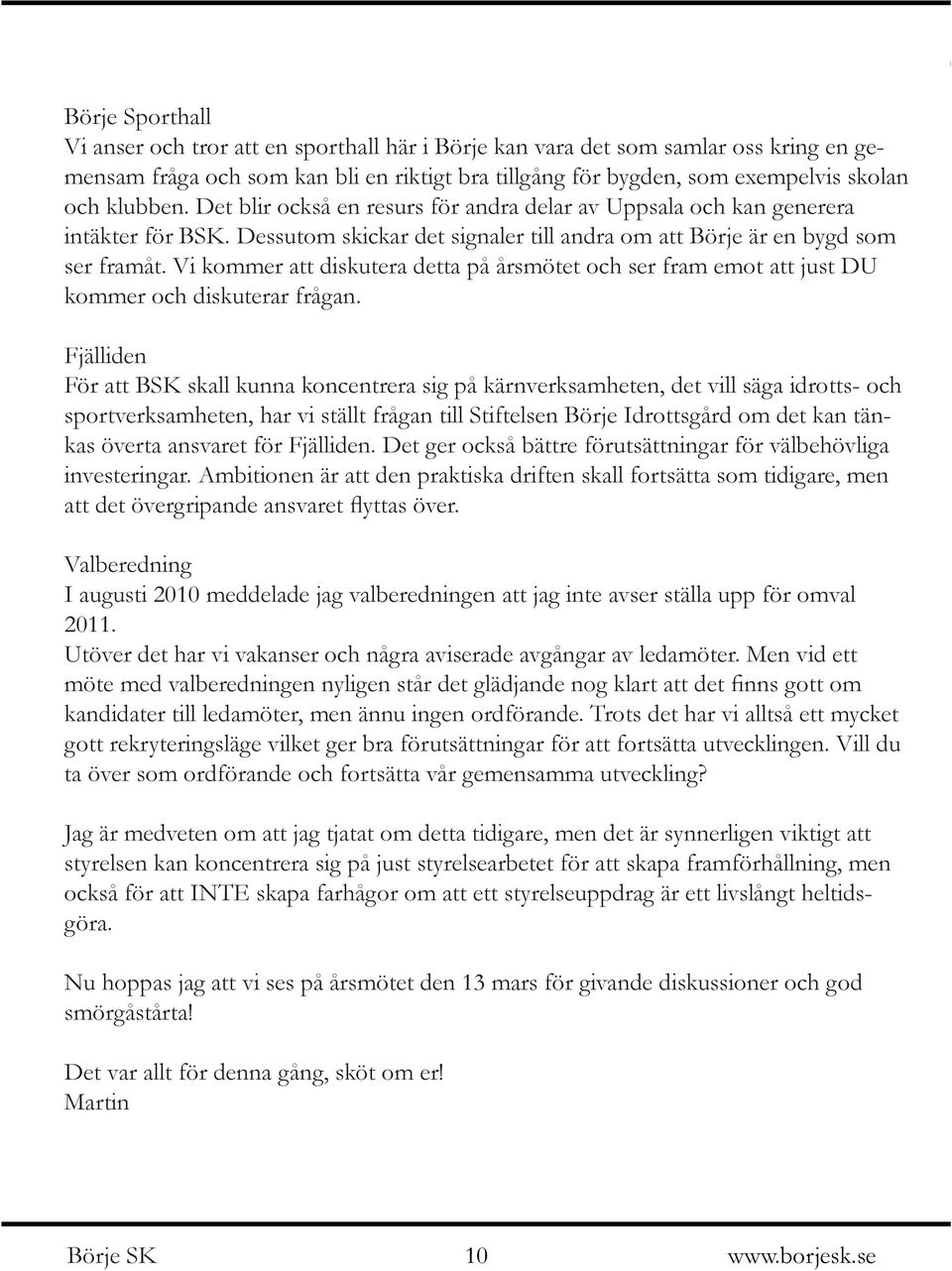 Vi kommer att diskutera detta på årsmötet och ser fram emot att just DU kommer och diskuterar frågan.