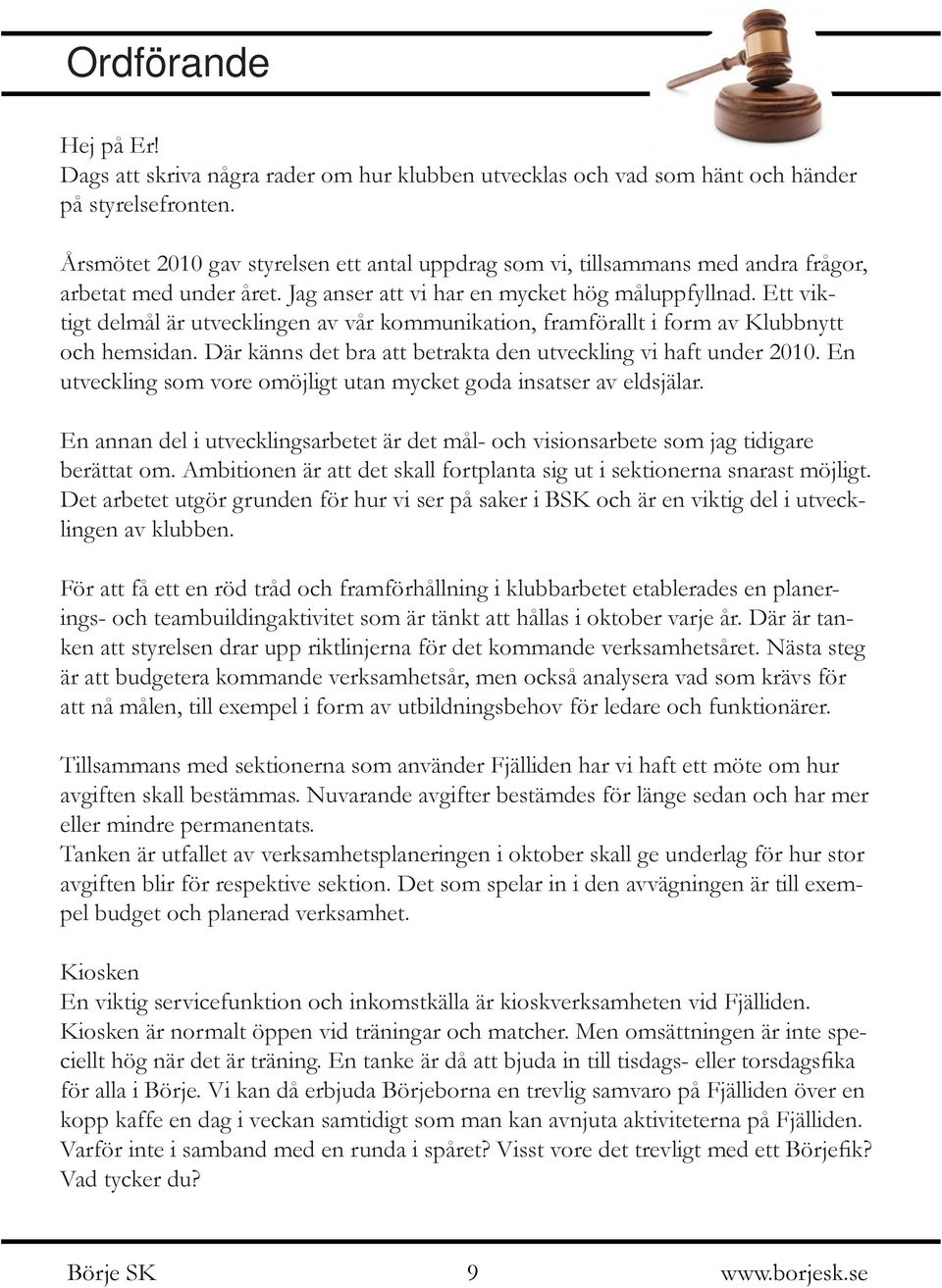 Ett viktigt delmål är utvecklingen av vår kommunikation, framförallt i form av Klubbnytt och hemsidan. Där känns det bra att betrakta den utveckling vi haft under 2010.