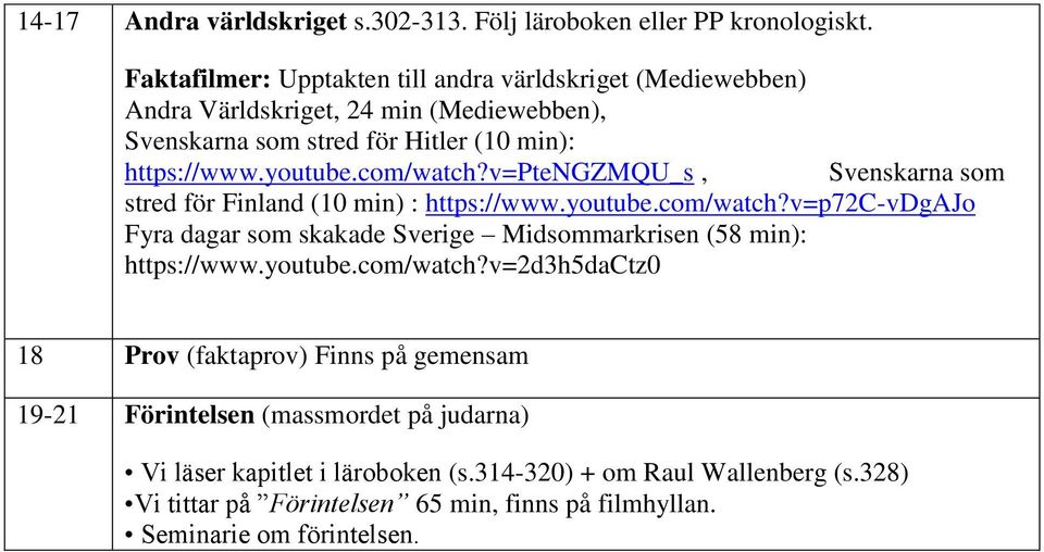 com/watch?v=ptengzmqu_s, Svenskarna som stred för Finland (10 min) : https://www.youtube.com/watch?v=p72c-vdgajo Fyra dagar som skakade Sverige Midsommarkrisen (58 min): https://www.