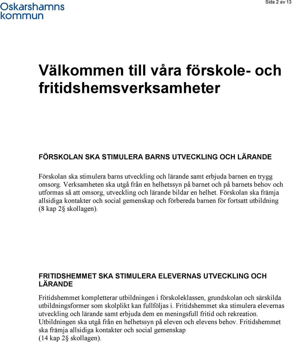 Förskolan ska främja allsidiga kontakter och social gemenskap och förbereda barnen för fortsatt utbildning (8 kap 2 skollagen).