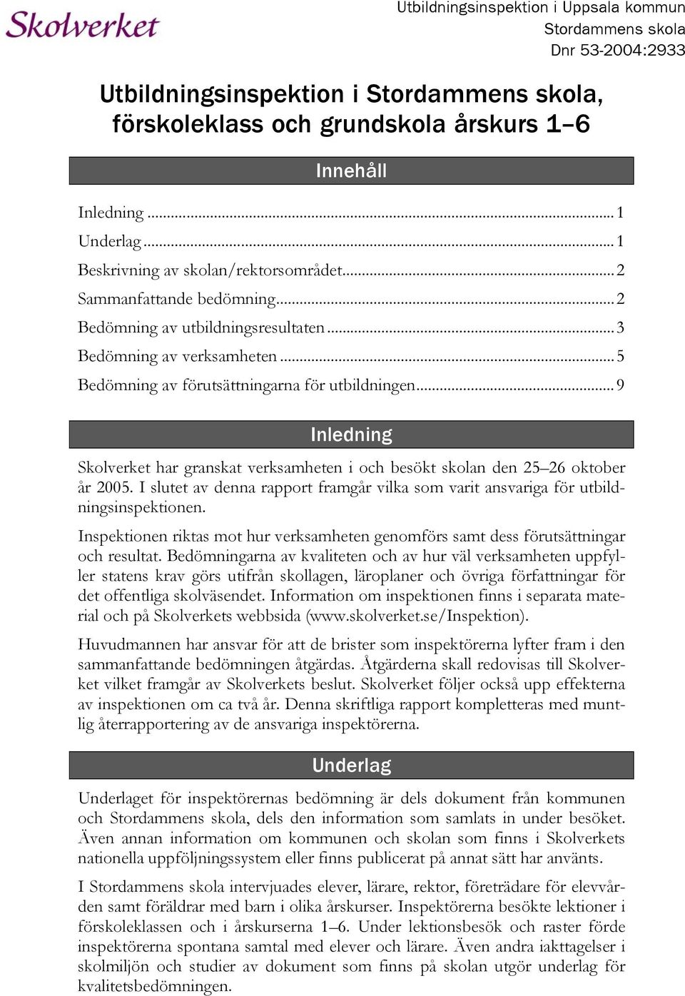 ..9 Inledning Skolverket har granskat verksamheten i och besökt skolan den 25 26 oktober år 2005. I slutet av denna rapport framgår vilka som varit ansvariga för utbildningsinspektionen.