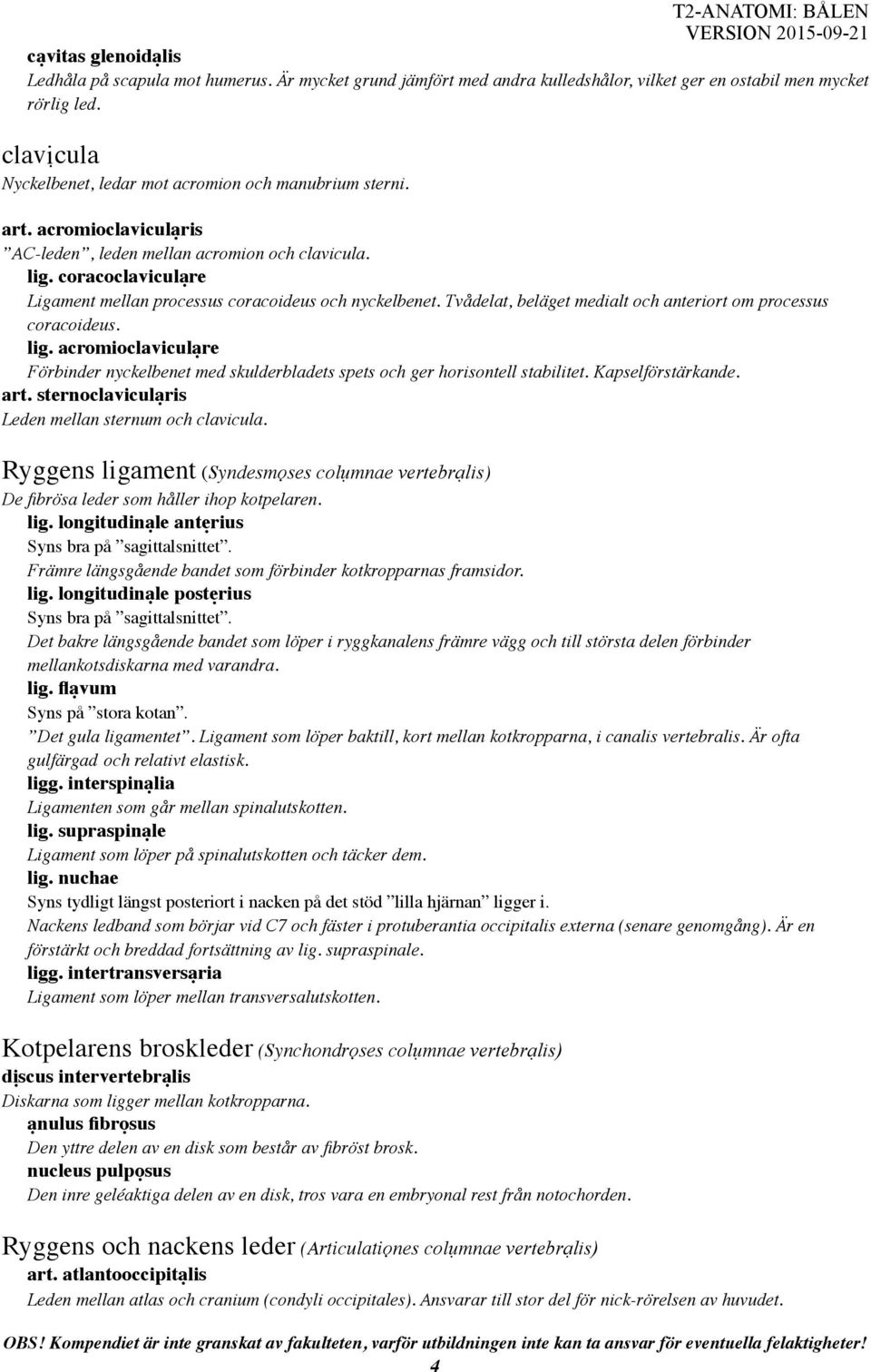 coracoclaviculạre Ligament mellan processus coracoideus och nyckelbenet. Tvådelat, beläget medialt och anteriort om processus coracoideus. lig.