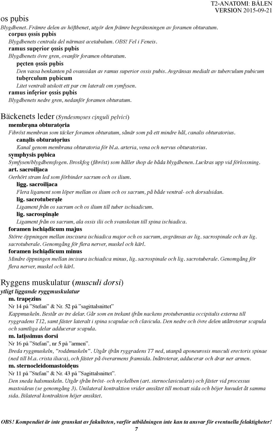 Avgränsas medialt av tuberculum pubicum tubẹrculum pụbicum Litet ventralt utskott ett par cm lateralt om symfysen. ramus infẹrior ọssis pụbis Blygdbenets nedre gren, nedanför foramen obturatum.