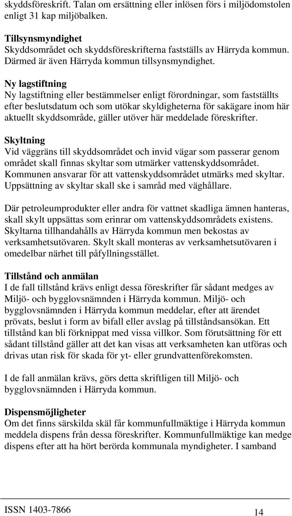 Ny lagstiftning Ny lagstiftning eller bestämmelser enligt förordningar, som fastställts efter beslutsdatum och som utökar skyldigheterna för sakägare inom här aktuellt skyddsområde, gäller utöver här