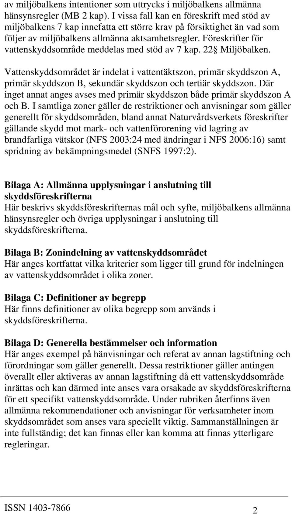 Föreskrifter för vattenskyddsområde meddelas med stöd av 7 kap. 22 Miljöbalken.