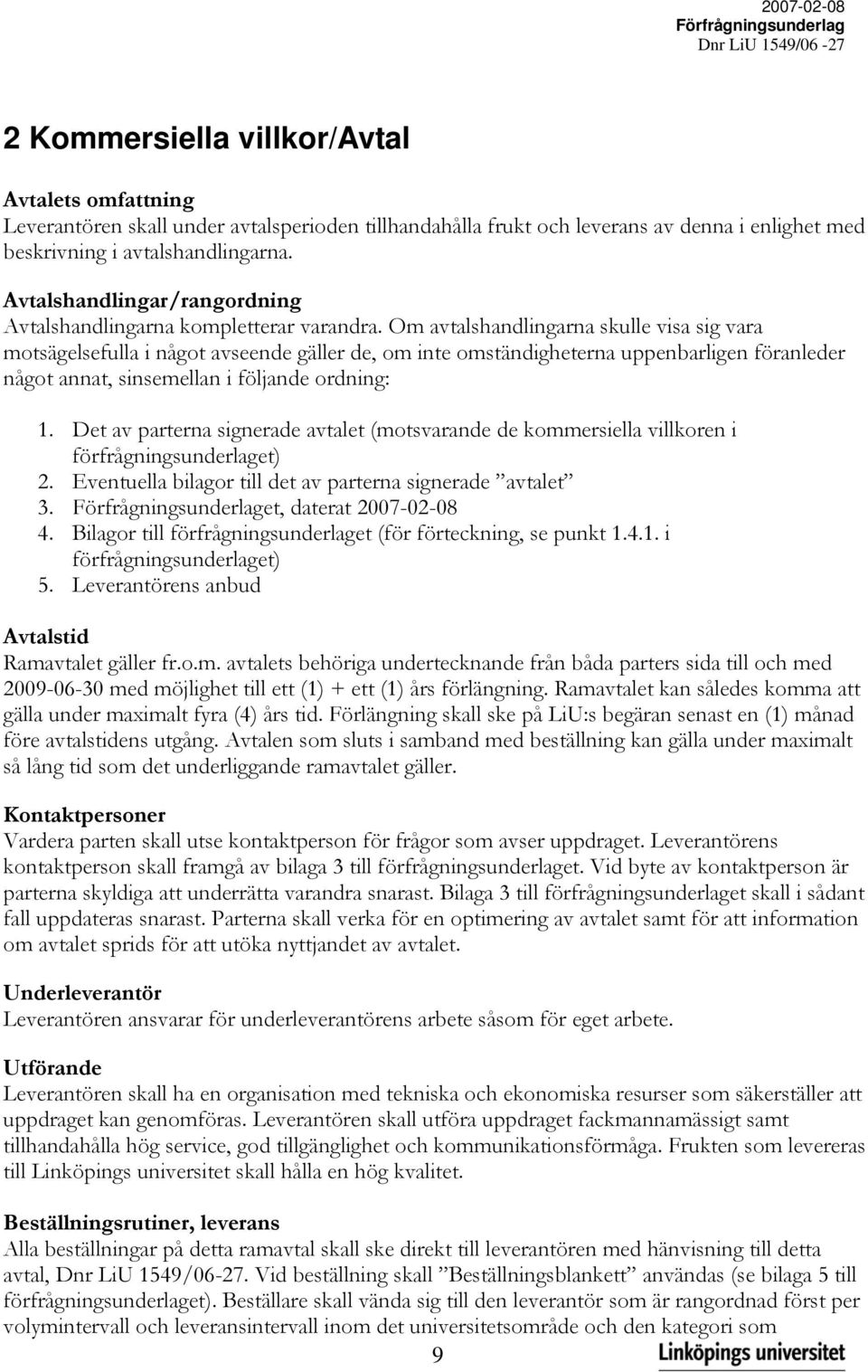 Om avtalshandlingarna skulle visa sig vara motsägelsefulla i något avseende gäller de, om inte omständigheterna uppenbarligen föranleder något annat, sinsemellan i följande ordning: 1.