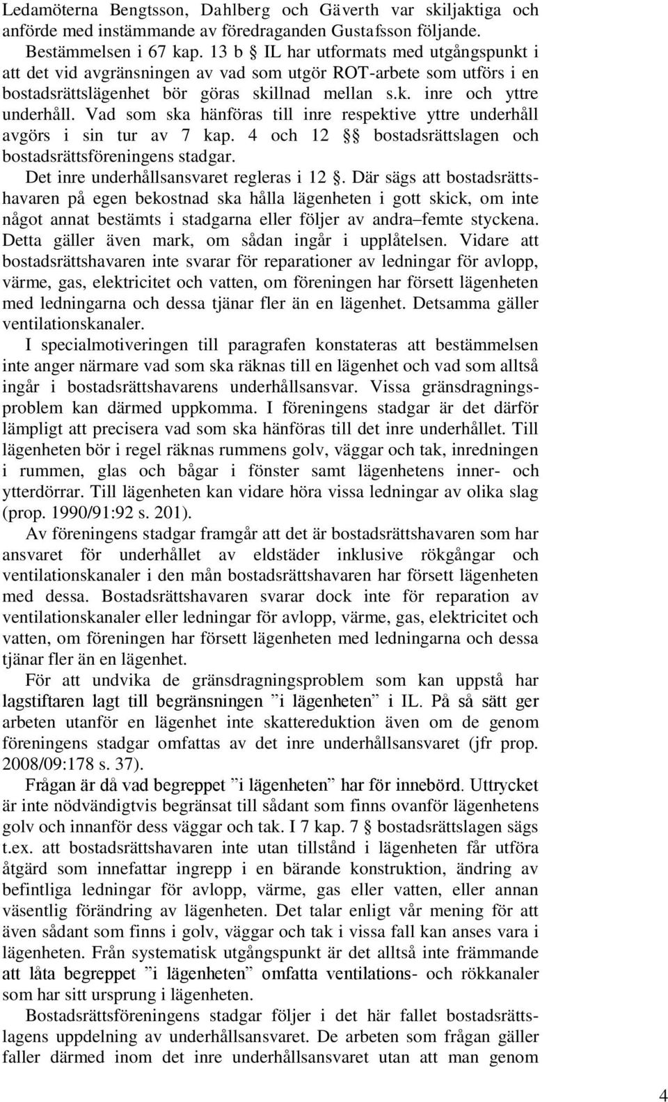 Vad som ska hänföras till inre respektive yttre underhåll avgörs i sin tur av 7 kap. 4 och 12 bostadsrättslagen och bostadsrättsföreningens stadgar. Det inre underhållsansvaret regleras i 12.