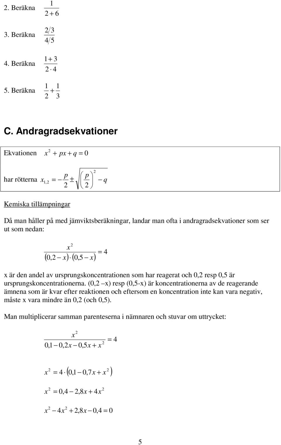 ser ut som nedan: ( 0, ) ( 0,5 ) = 4 är den andel av ursprungskoncentrationen som har reagerat och 0, resp 0,5 är ursprungskoncentrationerna.