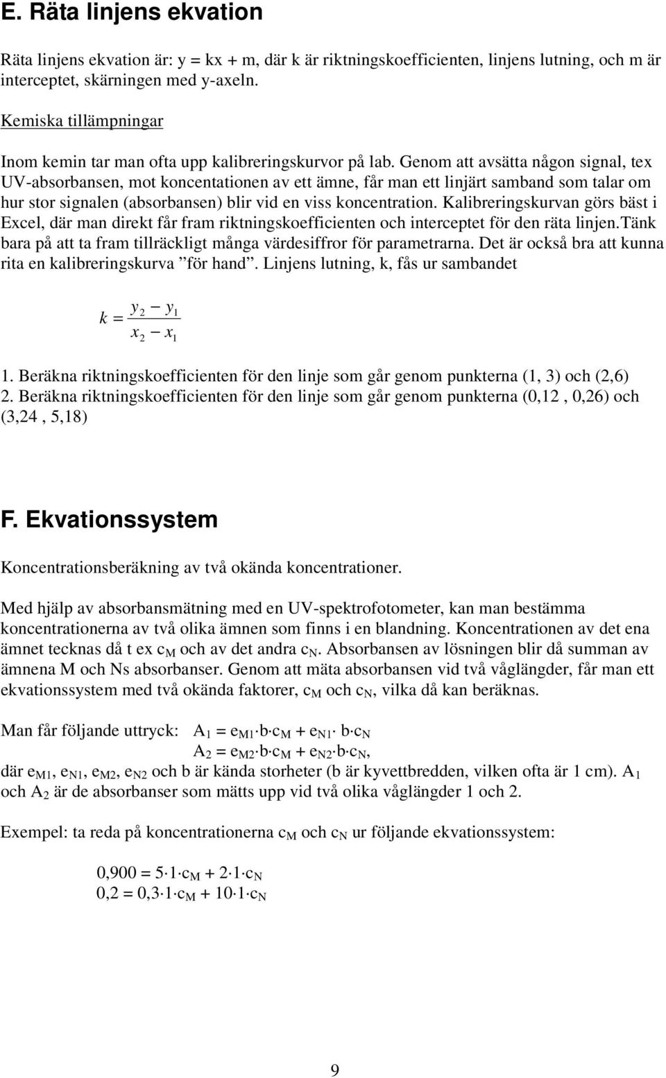 Genom att avsätta någon signal, te UV-absorbansen, mot koncentationen av ett ämne, får man ett linjärt samband som talar om hur stor signalen (absorbansen) blir vid en viss koncentration.