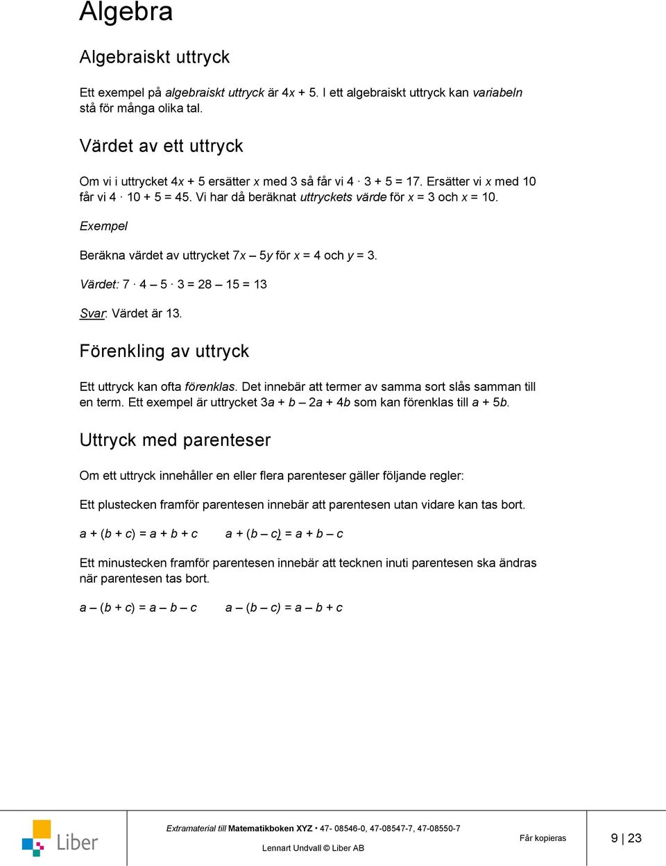 Exempel Beräkna värdet av uttrycket 7x 5y för x = 4 och y = 3. Värdet: 7 4 5 3 = 28 15 = 13 Svar: Värdet är 13. Förenkling av uttryck Ett uttryck kan ofta förenklas.