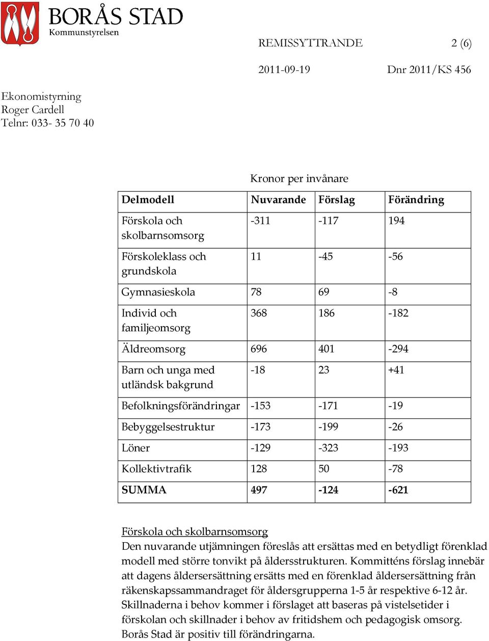 -153-171 -19 Bebyggelsestruktur -173-199 -26 Löner -129-323 -193 Kollektivtrafik 128 50-78 SUMMA 497-124 -621 Förskola och skolbarnsomsorg Den nuvarande utjämningen föreslås att ersättas med en